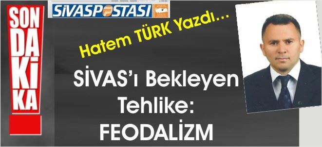 Sivas'ı bekleyen tehlike: feodalizm