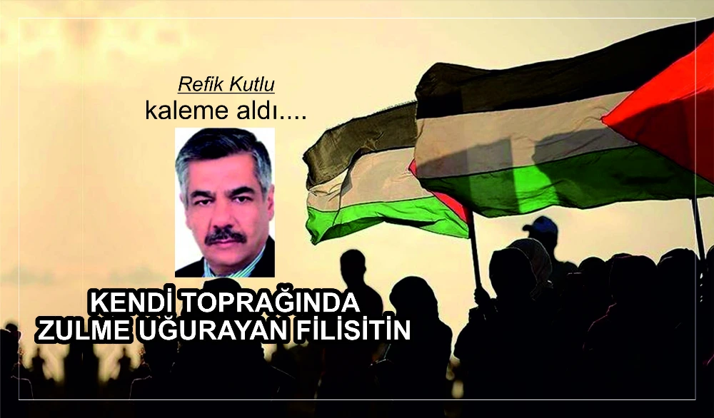 KENDİ TOPRAĞINDA ZULME UĞURAYAN FİLİSİTİN