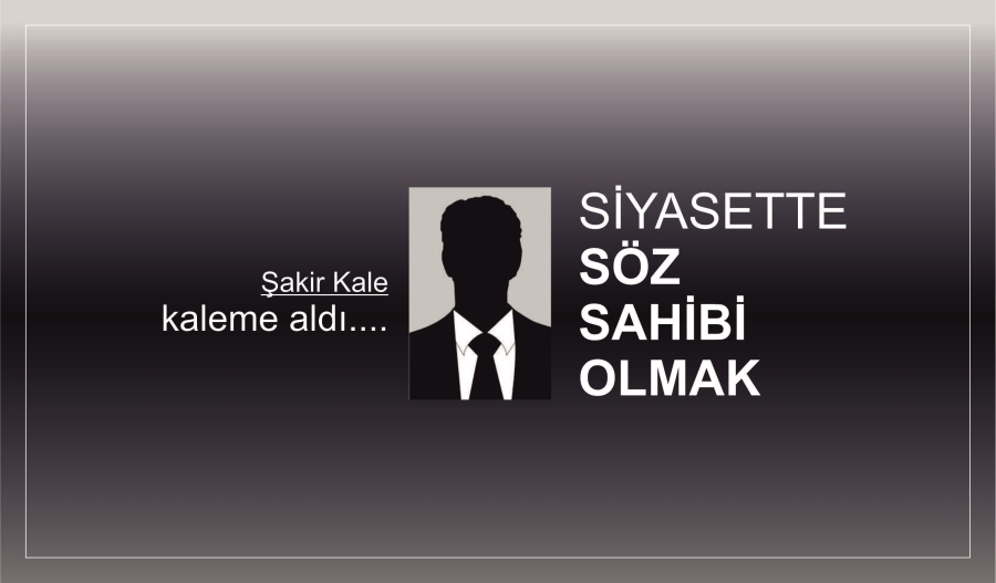 SİYASETTE SÖZ SAHİBİ OLMAK