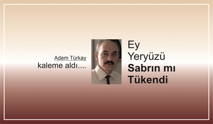 EY YERYÜZÜ SABRIN MI TÜKENDİ