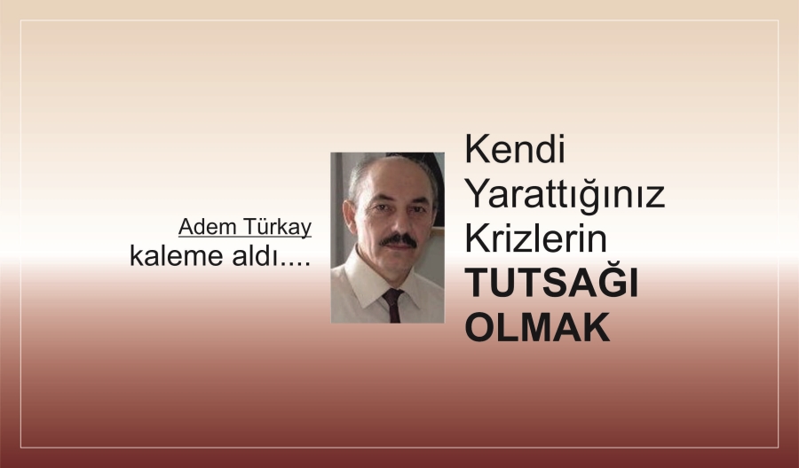 Kendi Yarattığınız Krizlerin Tutsağı Olmak
