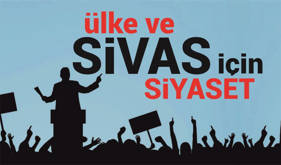 ÜLKE VE SİVAS İÇİN SİYASET