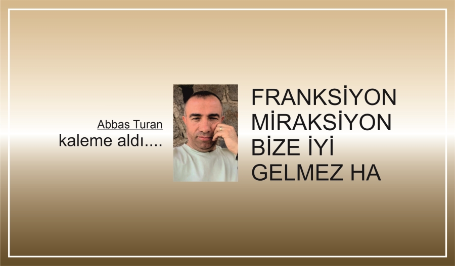 FRANKSİYON MİRAKSİYON BİZE İYİ GELMEZ HA