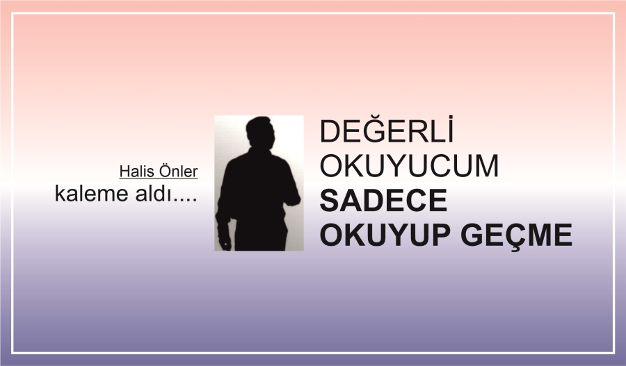 DEĞERLİ OKUYUCUM SADECE OKUYUP GEÇME