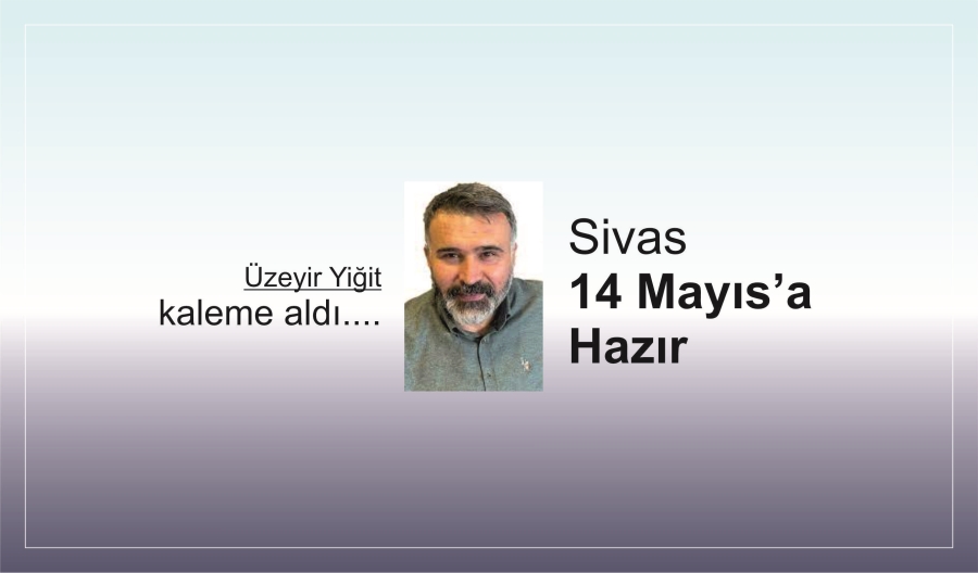 Sivas 14 Mayıs’a Hazır