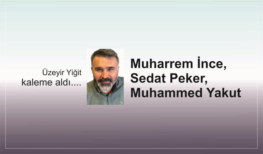 Muharrem İnce, Sedat Peker, Muhammed Yakut