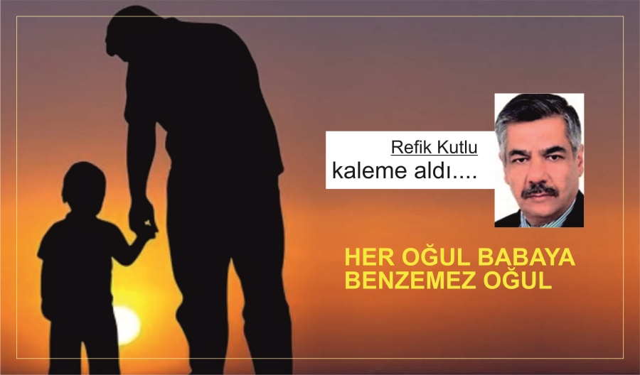 HER OĞUL BABAYA BENZEMEZ OĞUL