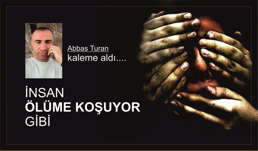 İNSAN ÖLÜME KOŞUYOR GİBİ