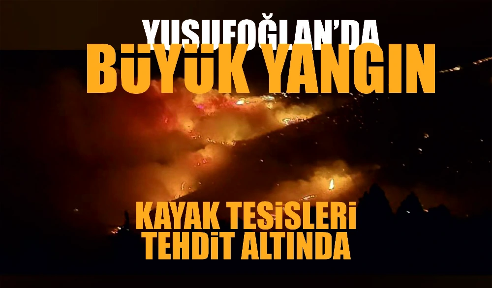 BÜYÜK YANGIN YILDIZDAĞI TESİSLERİ TEHDİT ALTINDA