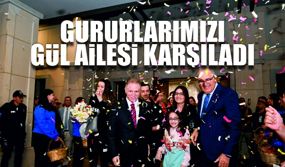GURURLARIMIZI GÜL AİLESİ KARŞILADI