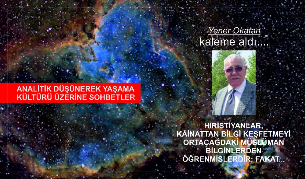 HIRİSTİYANLAR, KÂİNATTAN BİLGİ KEŞFETMEYİ ORTAÇAĞDAKİ MÜSLÜMAN BİLGİNLERDEN ÖĞRENMİŞLERDİR; FAKAT... 