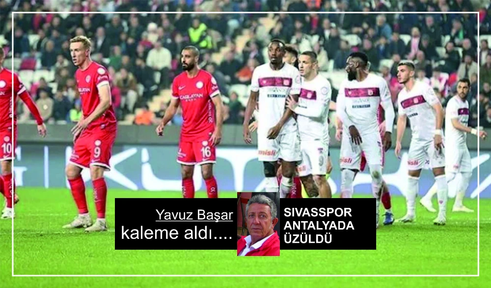 SIVASSPOR  ANTALYADA ÜZÜLDÜ