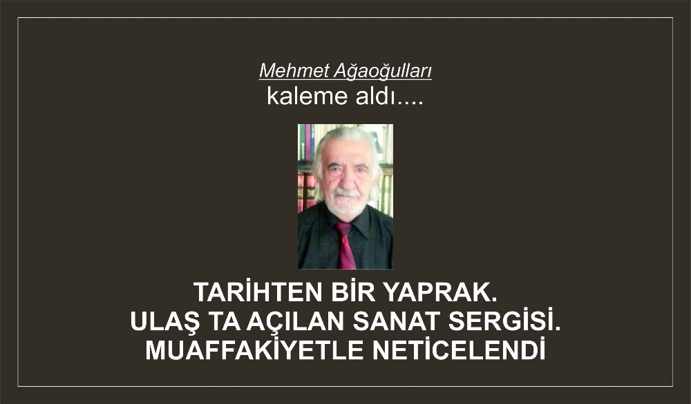 TARİHTEN BİR YAPRAK.ULAŞ TA AÇILAN SANAT SERGİSİ.MUAFFAKİYETLE NETİCELENDİ