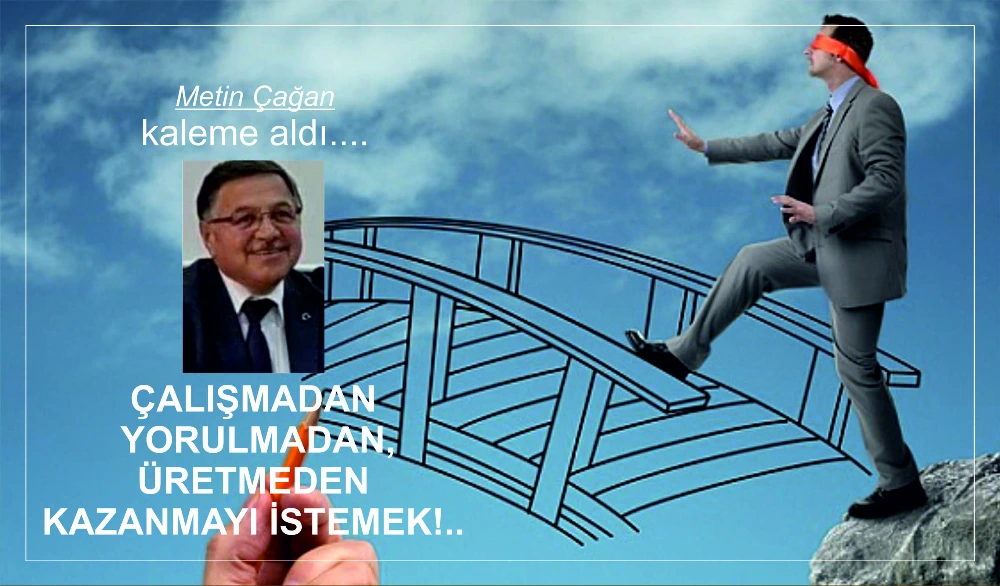ÇALIŞMADAN, YORULMADAN, ÜRETMEDEN KAZANMAYI İSTEMEK!..