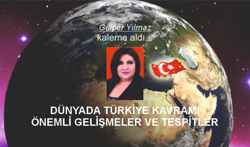 DÜNYADA TÜRKİYE KAVRAMI ÖNEMLİ GELİŞMELER VE TESPİTLER
