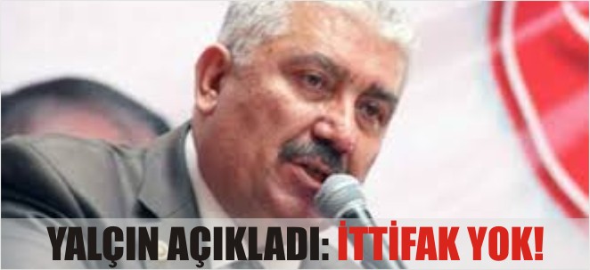 YALÇIN AÇIKLADI İTTİFAK YOK